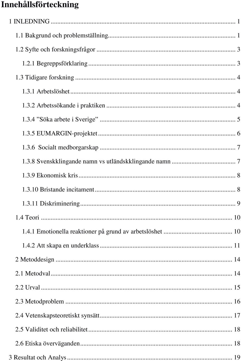 .. 8 1.3.11 Diskriminering... 9 1.4 Teori... 10 1.4.1 Emotionella reaktioner på grund av arbetslöshet... 10 1.4.2 Att skapa en underklass... 11 2 Metoddesign... 14 2.1 Metodval... 14 2.2 Urval... 15 2.