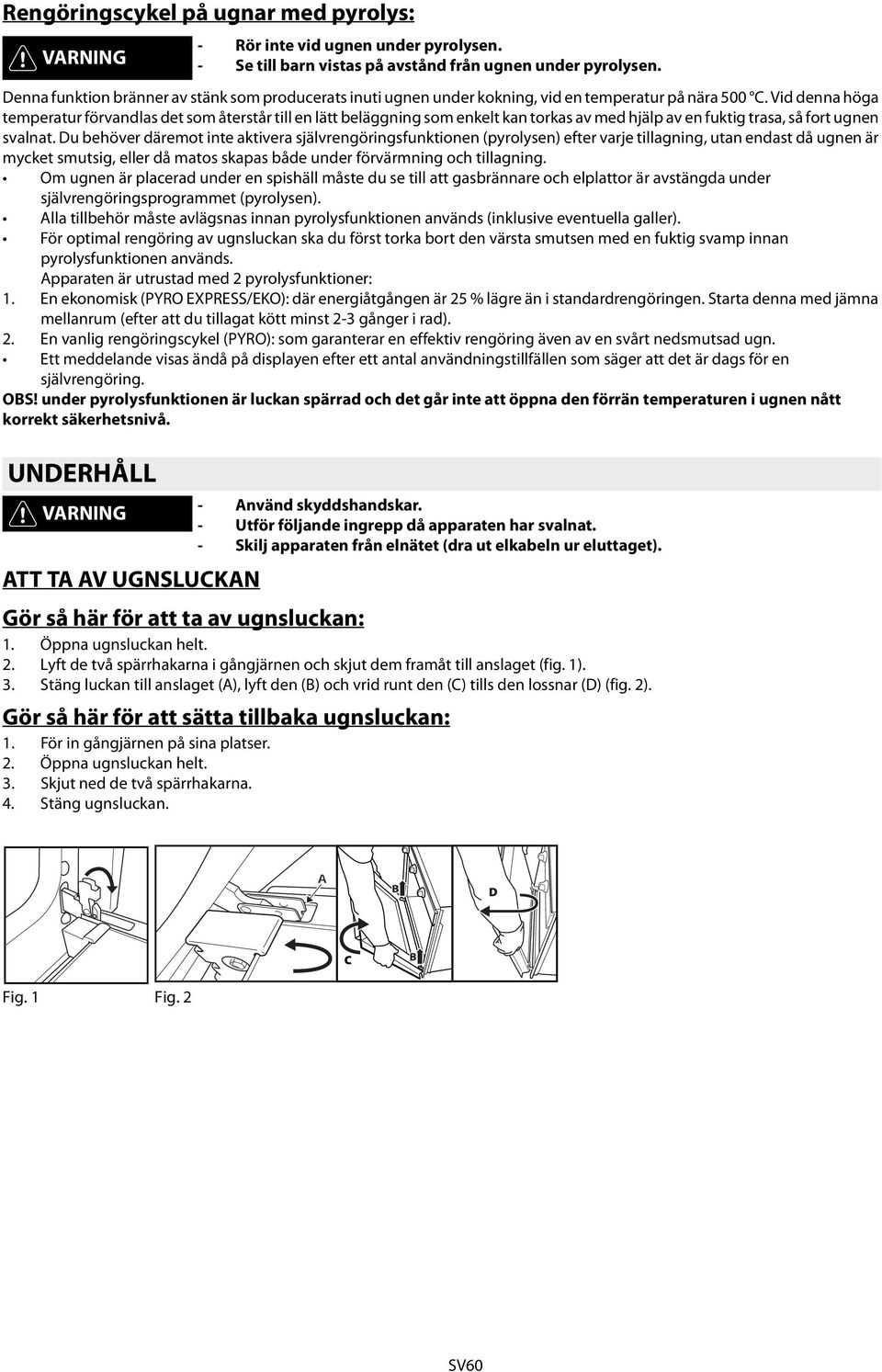 Du behöver däremot inte aktivera självrengöringsfunktionen (pyrolysen) efter varje tillagning, utan endast då ugnen är mycket smutsig, eller då matos skapas både under förvärmning och tillagning.