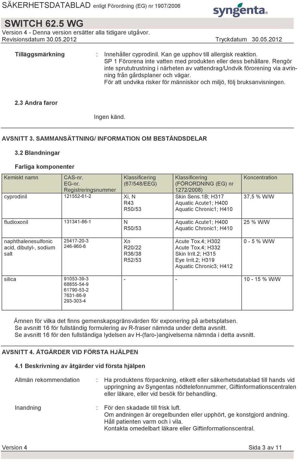 3 Andra faror Ingen känd. AVSNITT 3. SAMMANSÄTTNING/ INFORMATION OM BESTÅNDSDELAR 3.2 Blandningar Farliga komponenter Kemiskt namn CAS-nr. EG-nr.