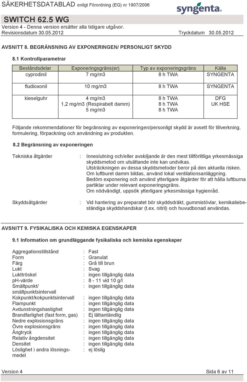 (Respirabelt damm) 5 mg/m3 8 h TWA 8 h TWA 8 h TWA DFG UK HSE Följande rekommendationer för begränsning av exponeringen/personligt skydd är avsett för tillverkning, formulering, förpackning och