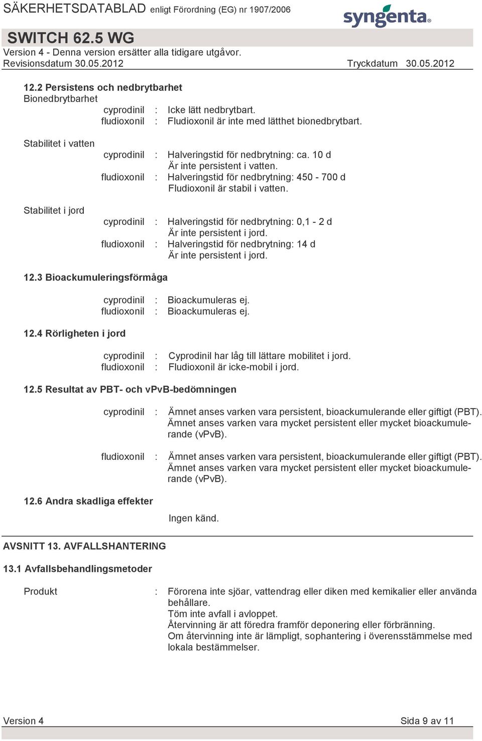 fludioxonil : Halveringstid för nedbrytning: 450-700 d Fludioxonil är stabil i vatten. cyprodinil : Halveringstid för nedbrytning: 0,1-2 d Är inte persistent i jord.