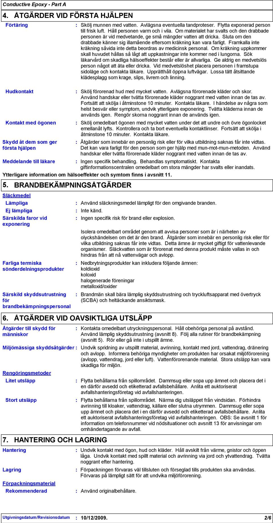 Om materialet har svalts och den drabbade personen är vid medvetande, ge små mängder vatten att dricka. Sluta om den drabbade känner sig illamående eftersom kräkning kan vara farligt.