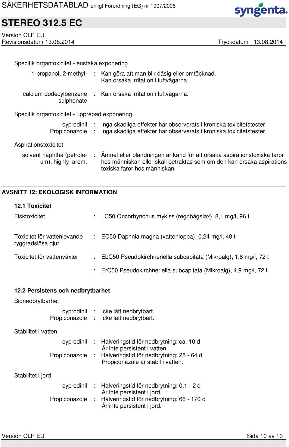 Propiconazole : Inga skadliga effekter har observerats i kroniska toxicitetstester. Aspirationstoxicitet solvent naphtha (petroleum), highly arom.