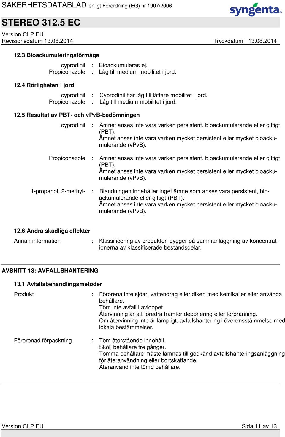 Ämnet anses inte vara varken mycket persistent eller mycket bioackumulerande (vpvb). Propiconazole : Ämnet anses inte vara varken persistent, bioackumulerande eller giftigt (PBT).