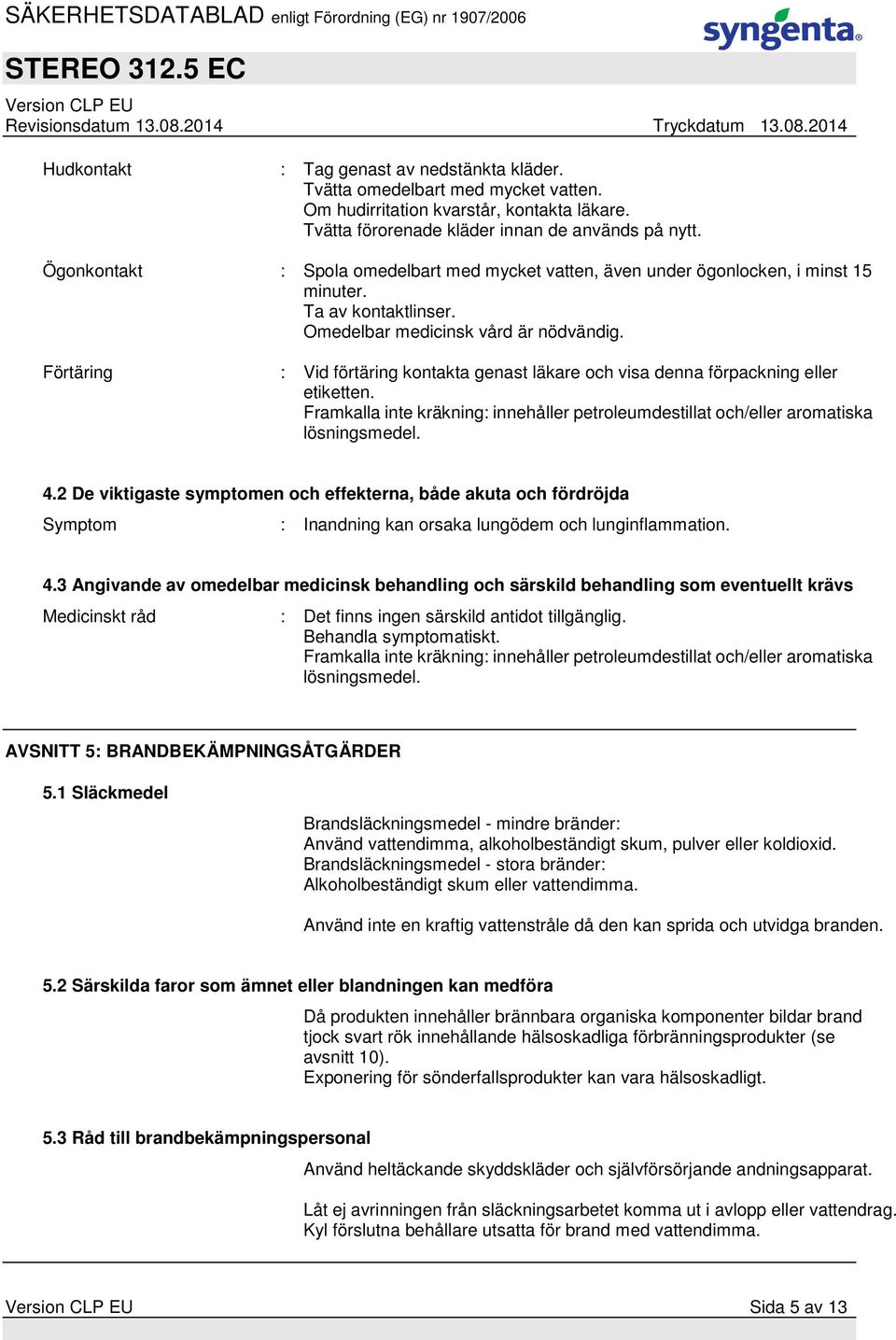 Förtäring : Vid förtäring kontakta genast läkare och visa denna förpackning eller etiketten. Framkalla inte kräkning: innehåller petroleumdestillat och/eller aromatiska lösningsmedel. 4.