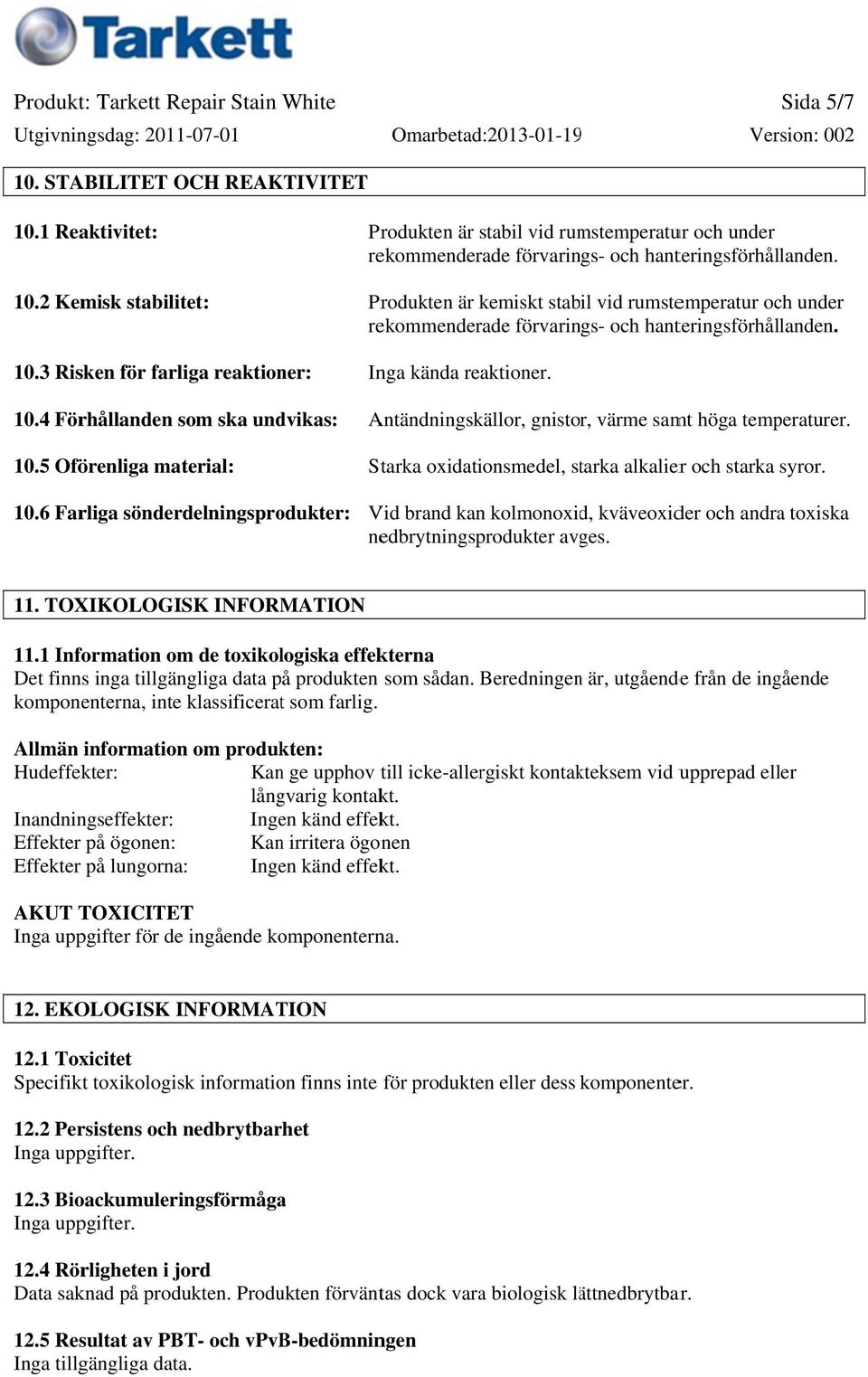 Produkten är kemiskt stabil vid rumstemperatur och under rekommenderade förvarings och hanteringsförhållanden. Inga kända reaktioner. Antändningskällor, gnistor, värme samt höga temperaturer.