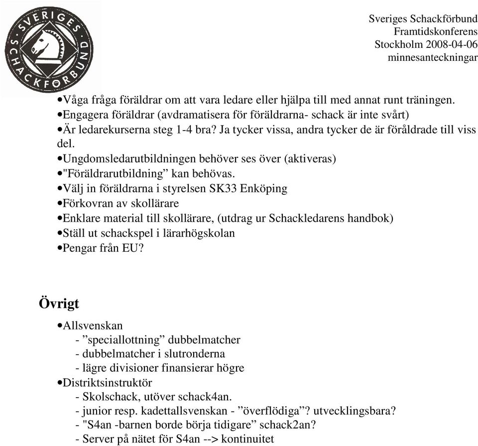 Välj in föräldrarna i styrelsen SK33 Enköping Förkovran av skollärare Enklare material till skollärare, (utdrag ur Schackledarens handbok) Ställ ut schackspel i lärarhögskolan Pengar från EU?