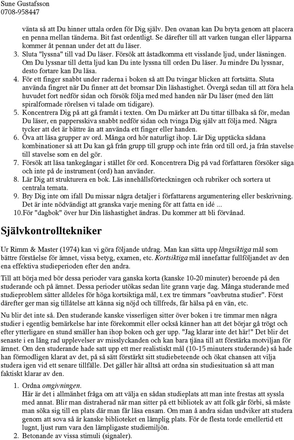 Om Du lyssnar till detta ljud kan Du inte lyssna till orden Du läser. Ju mindre Du lyssnar, desto fortare kan Du läsa. 4.