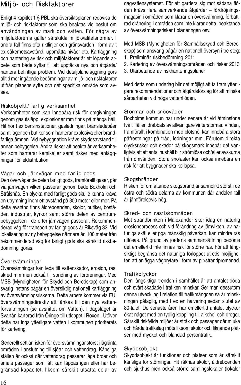 Kartläggning och hantering av risk och miljöfaktorer är ett löpande arbete som både syftar till att upptäcka nya och åtgärda/ hantera befintliga problem.