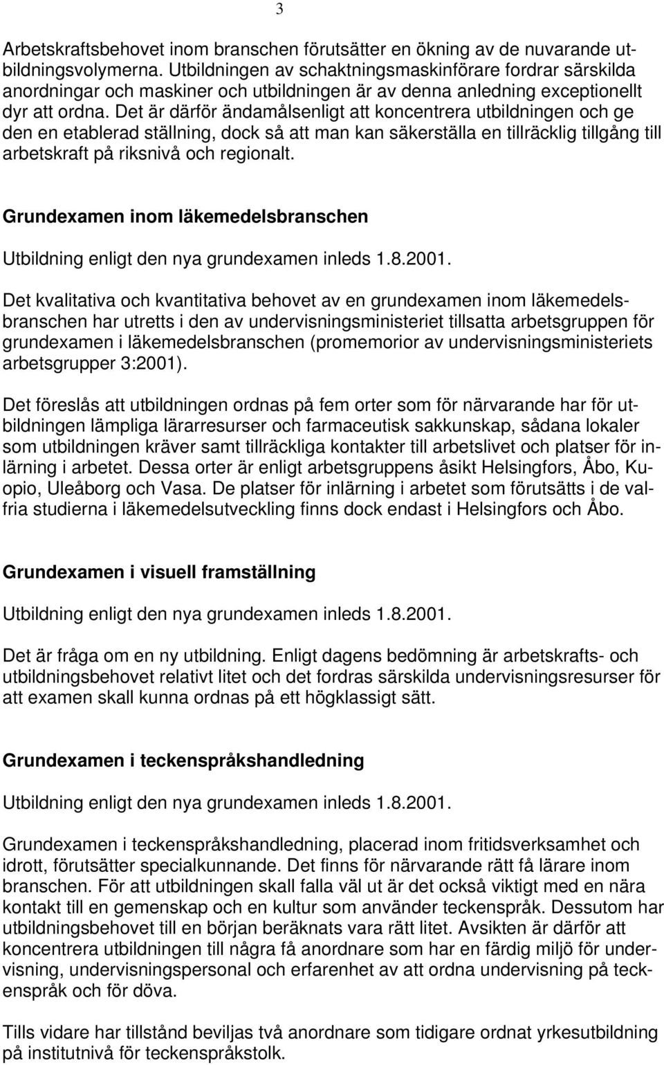 Det är därför ändamålsenligt att koncentrera utbildningen och ge den en etablerad ställning, dock så att man kan säkerställa en tillräcklig tillgång till arbetskraft på riksnivå och regionalt.