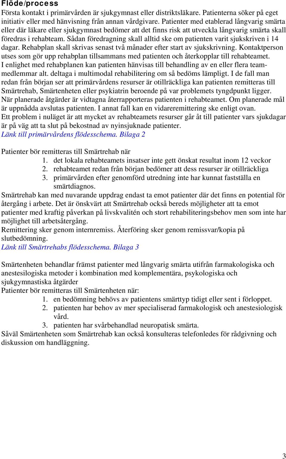 Sådan föredragning skall alltid ske om patienten varit sjukskriven i 14 dagar. Rehabplan skall skrivas senast två månader efter start av sjukskrivning.