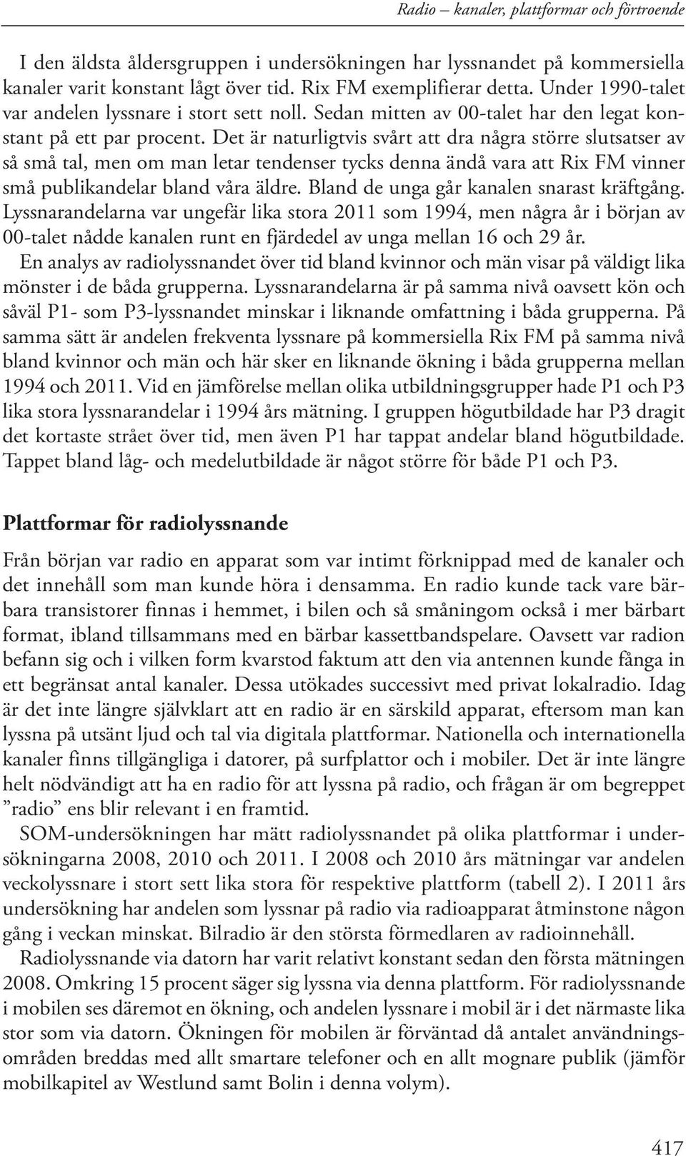 Det är naturligtvis svårt att dra några större slutsatser av så små tal, men om man letar tendenser tycks denna ändå vara att Rix FM vinner små publikandelar bland våra äldre.