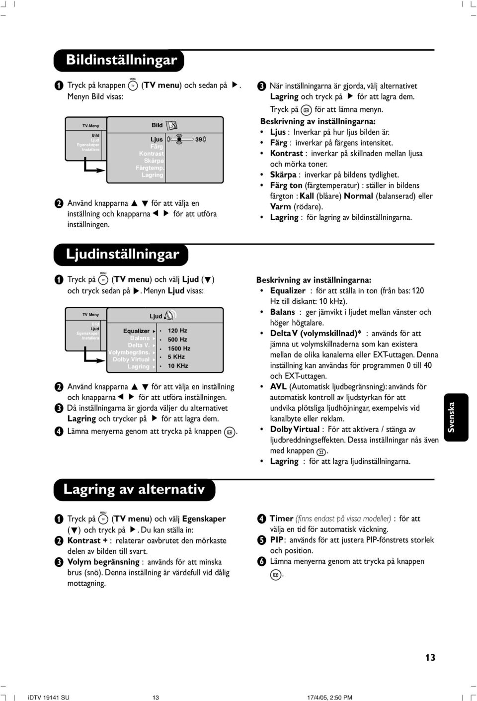 Ljudinställningar & Tryck på (TV menu) och välj Ljud (œ) och tryck sedan på π. Menyn Ljud visas: TV Meny Bild Ljud Egenskaper Installera Bild Ljus Färg Kontrast Skärpa Färgtemp.