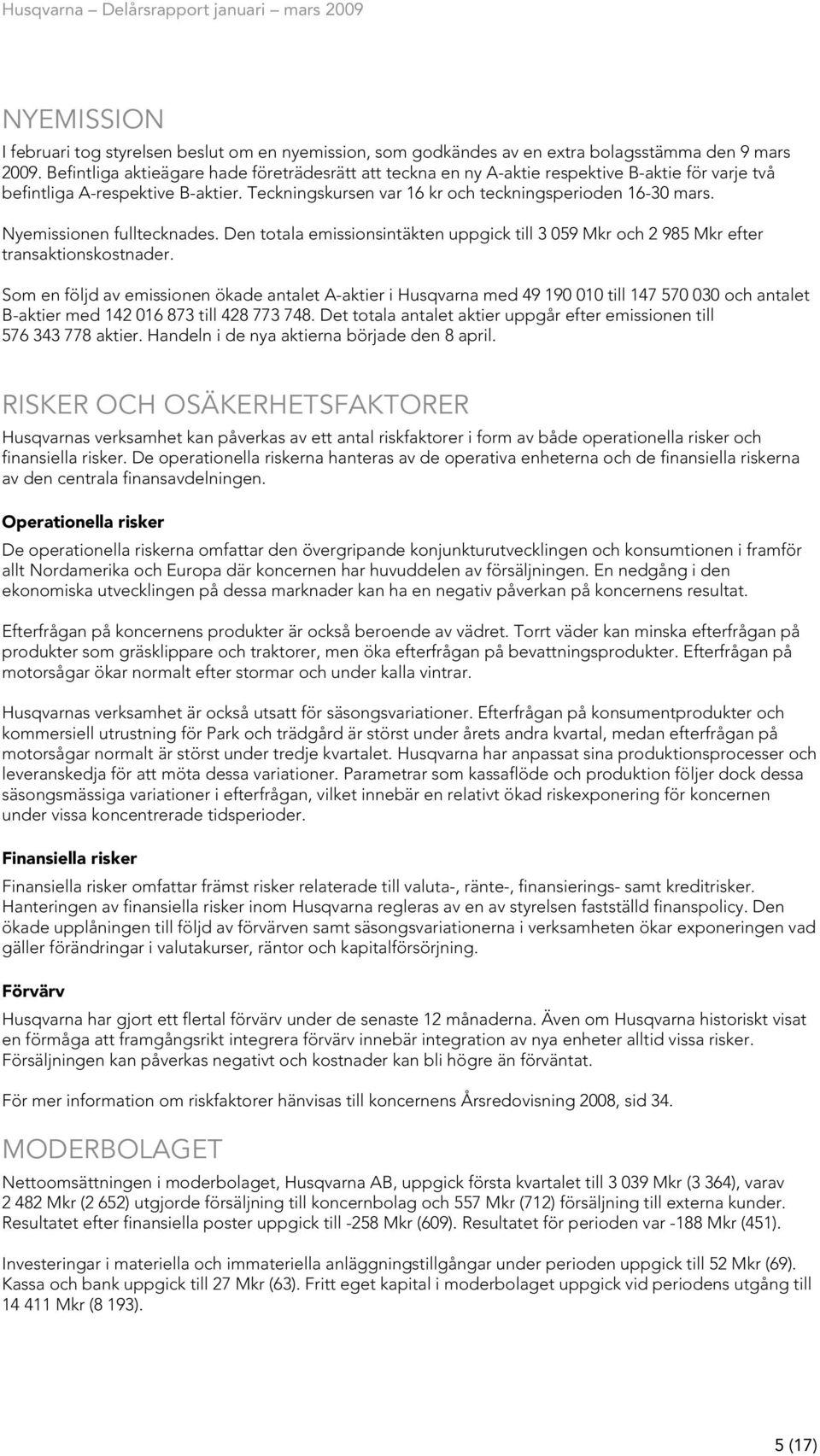 Nyemissionen fulltecknades. Den totala emissionsintäkten uppgick till 3 059 och 2 985 efter transaktionskostnader.