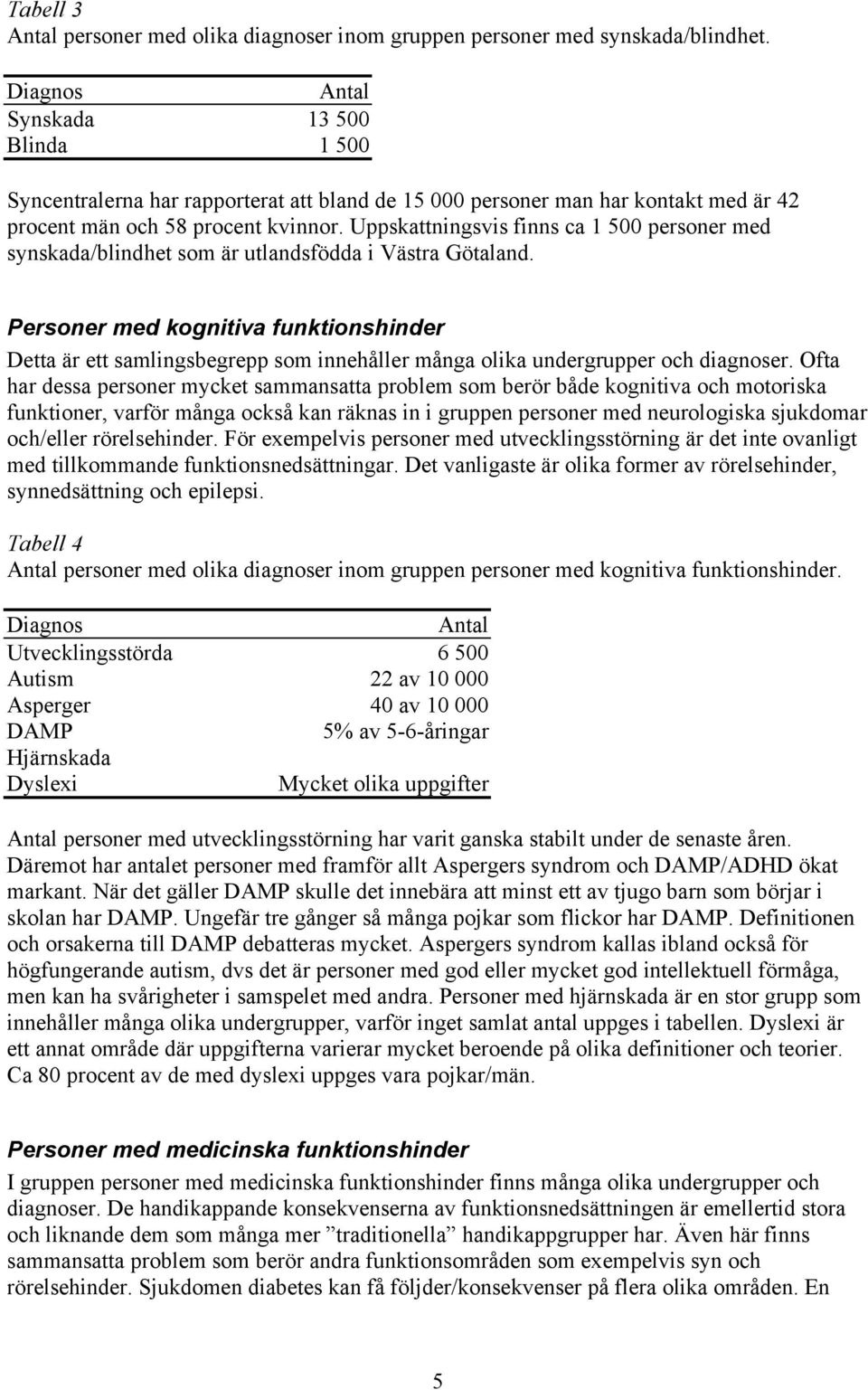 Uppskattningsvis finns ca 1 500 personer med synskada/blindhet som är utlandsfödda i Västra Götaland.