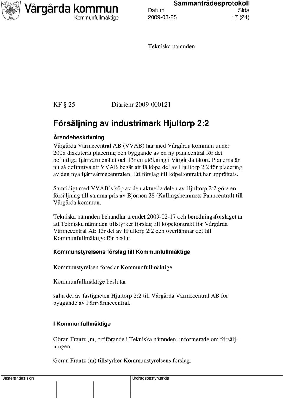 Planerna är nu så definitiva att VVAB begär att få köpa del av Hjultorp 2:2 för placering av den nya fjärrvärmecentralen. Ett förslag till köpekontrakt har upprättats.