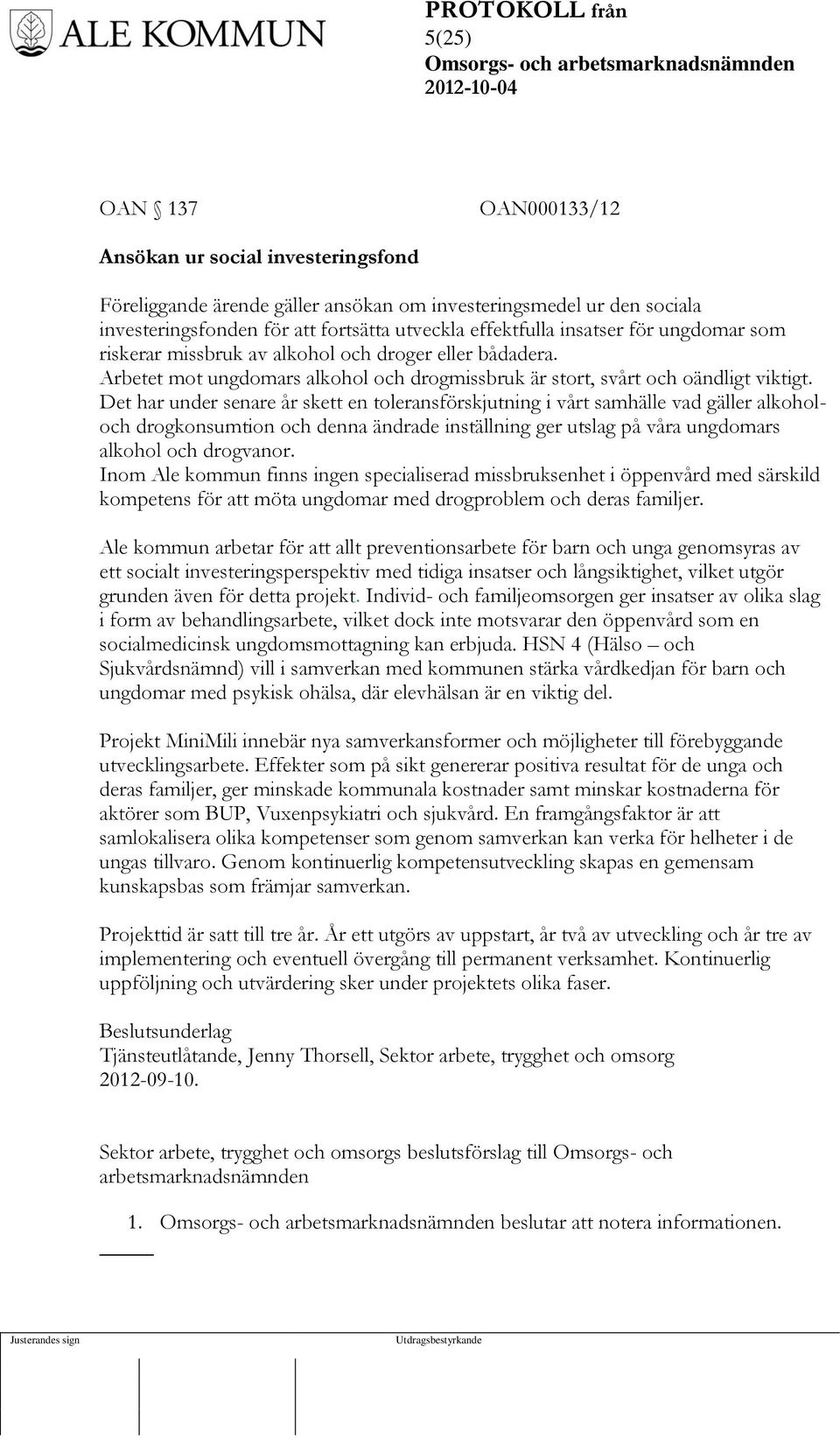 Det har under senare år skett en toleransförskjutning i vårt samhälle vad gäller alkoholoch drogkonsumtion och denna ändrade inställning ger utslag på våra ungdomars alkohol och drogvanor.