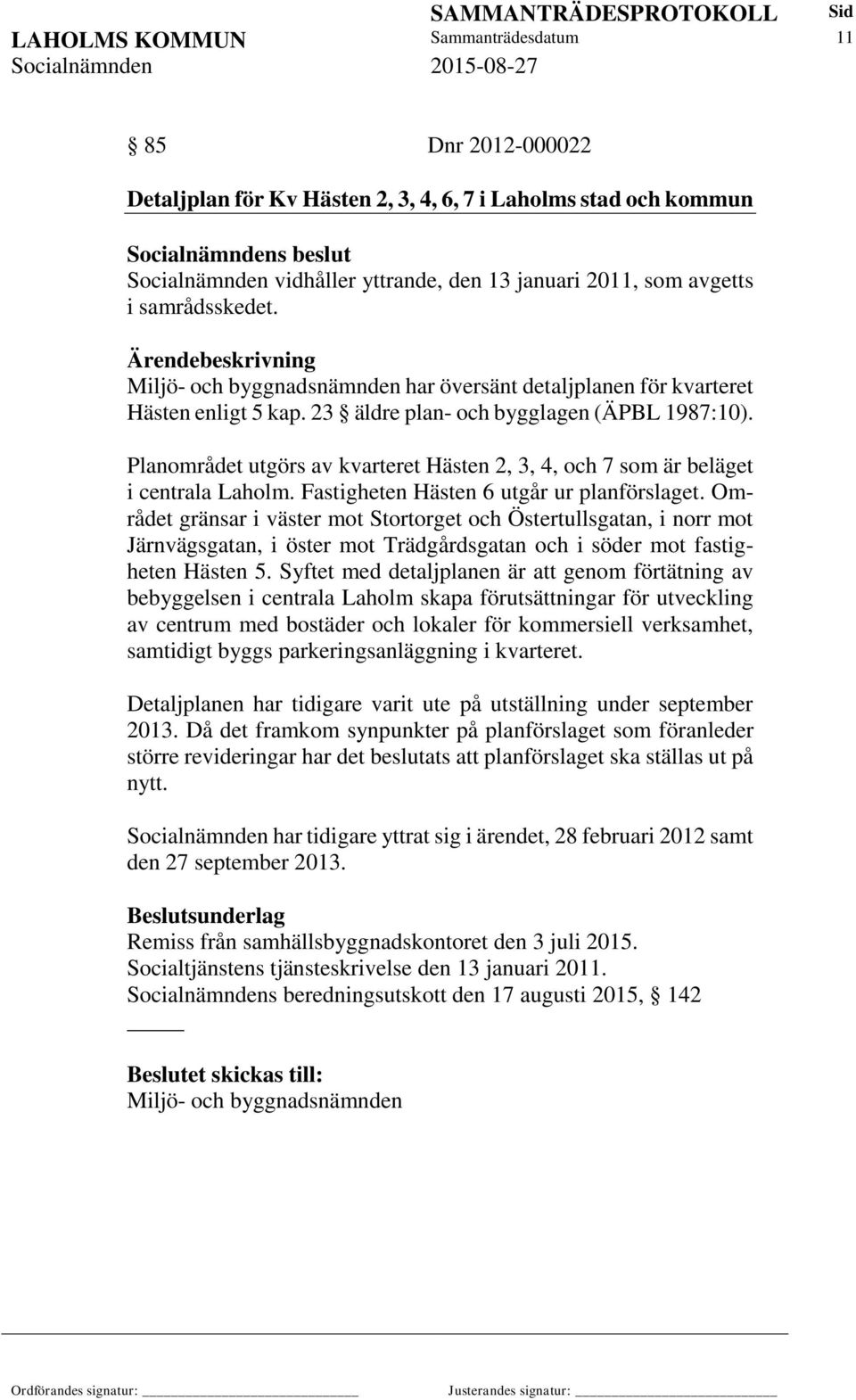 Planområdet utgörs av kvarteret Hästen 2, 3, 4, och 7 som är beläget i centrala Laholm. Fastigheten Hästen 6 utgår ur planförslaget.