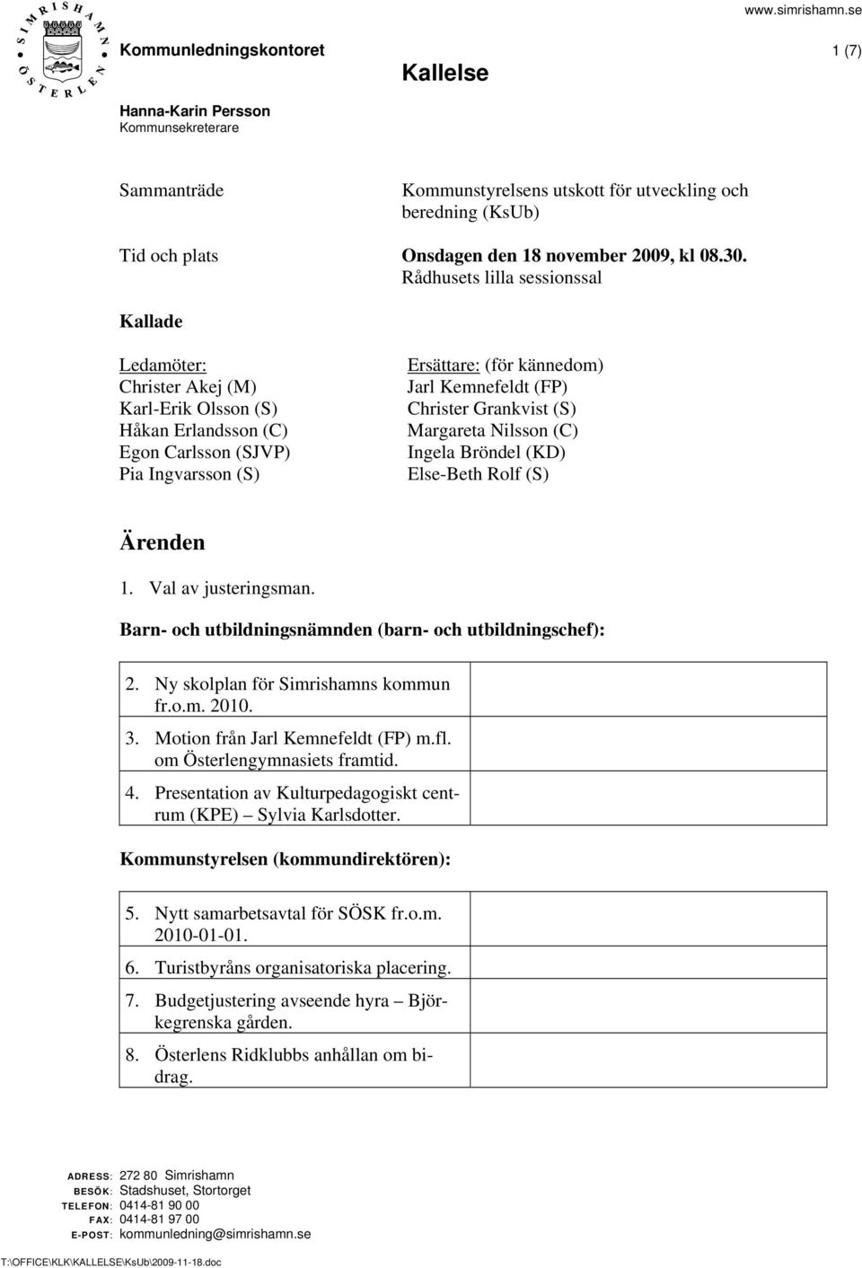 Christer Grankvist (S) Margareta Nilsson (C) Ingela Bröndel (KD) Else-Beth Rolf (S) Ärenden 1. Val av justeringsman. Barn- och utbildningsnämnden (barn- och utbildningschef): 2.