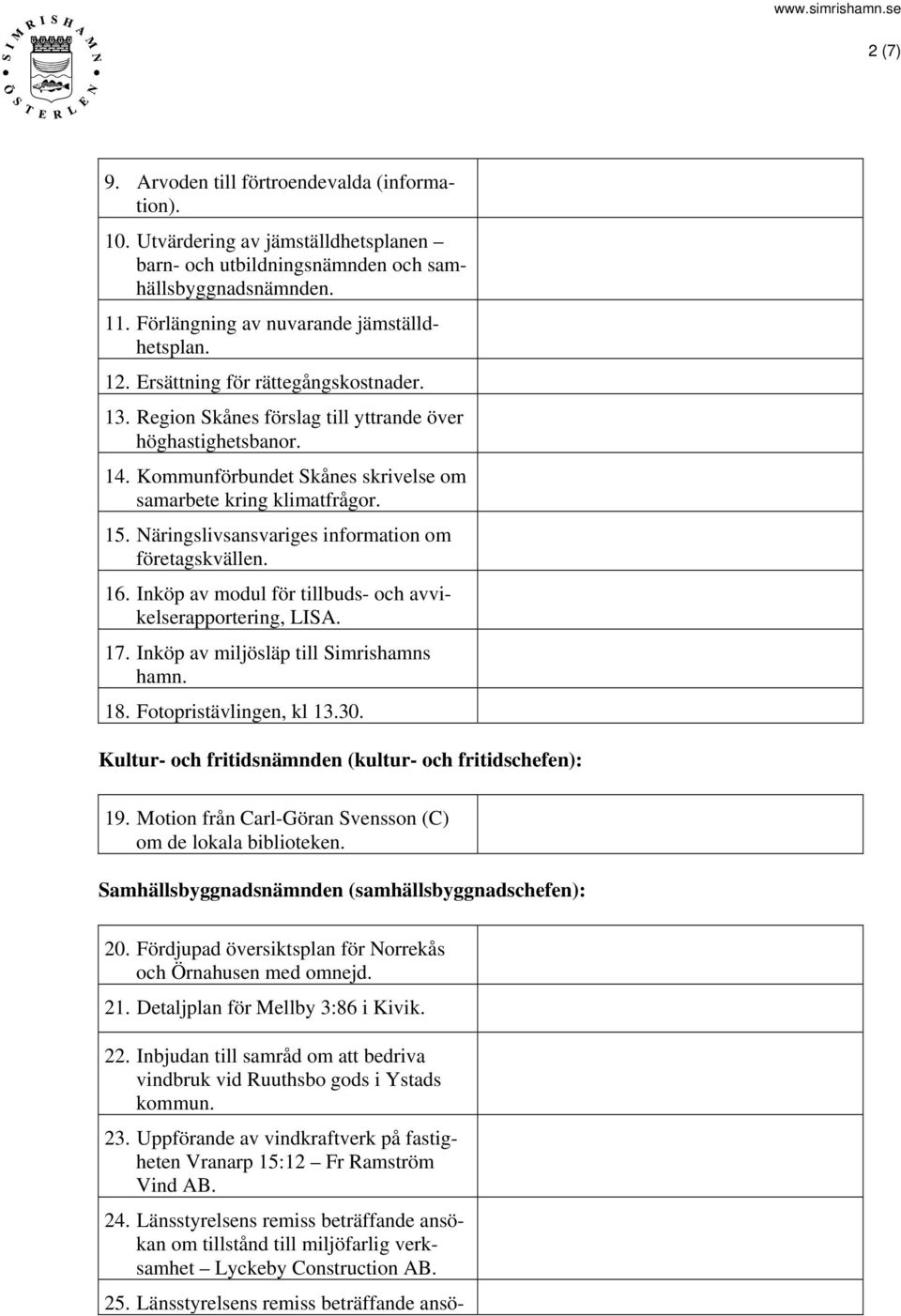 Näringslivsansvariges information om företagskvällen. 16. Inköp av modul för tillbuds- och avvikelserapportering, LISA. 17. Inköp av miljösläp till Simrishamns hamn. 18. Fotopristävlingen, kl 13.30.