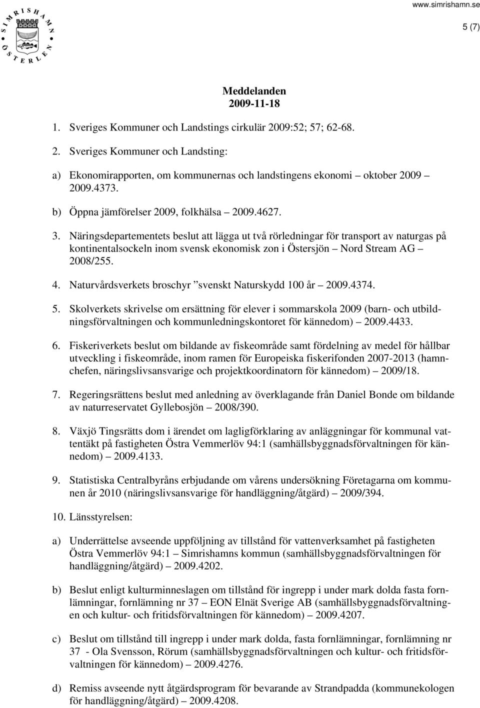 Näringsdepartementets beslut att lägga ut två rörledningar för transport av naturgas på kontinentalsockeln inom svensk ekonomisk zon i Östersjön Nord Stream AG 2008/255. 4.