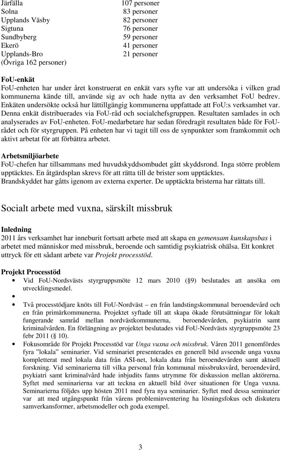 Enkäten undersökte också hur lättillgängig kommunerna uppfattade att FoU:s verksamhet var. Denna enkät distribuerades via FoU-råd och socialchefsgruppen.