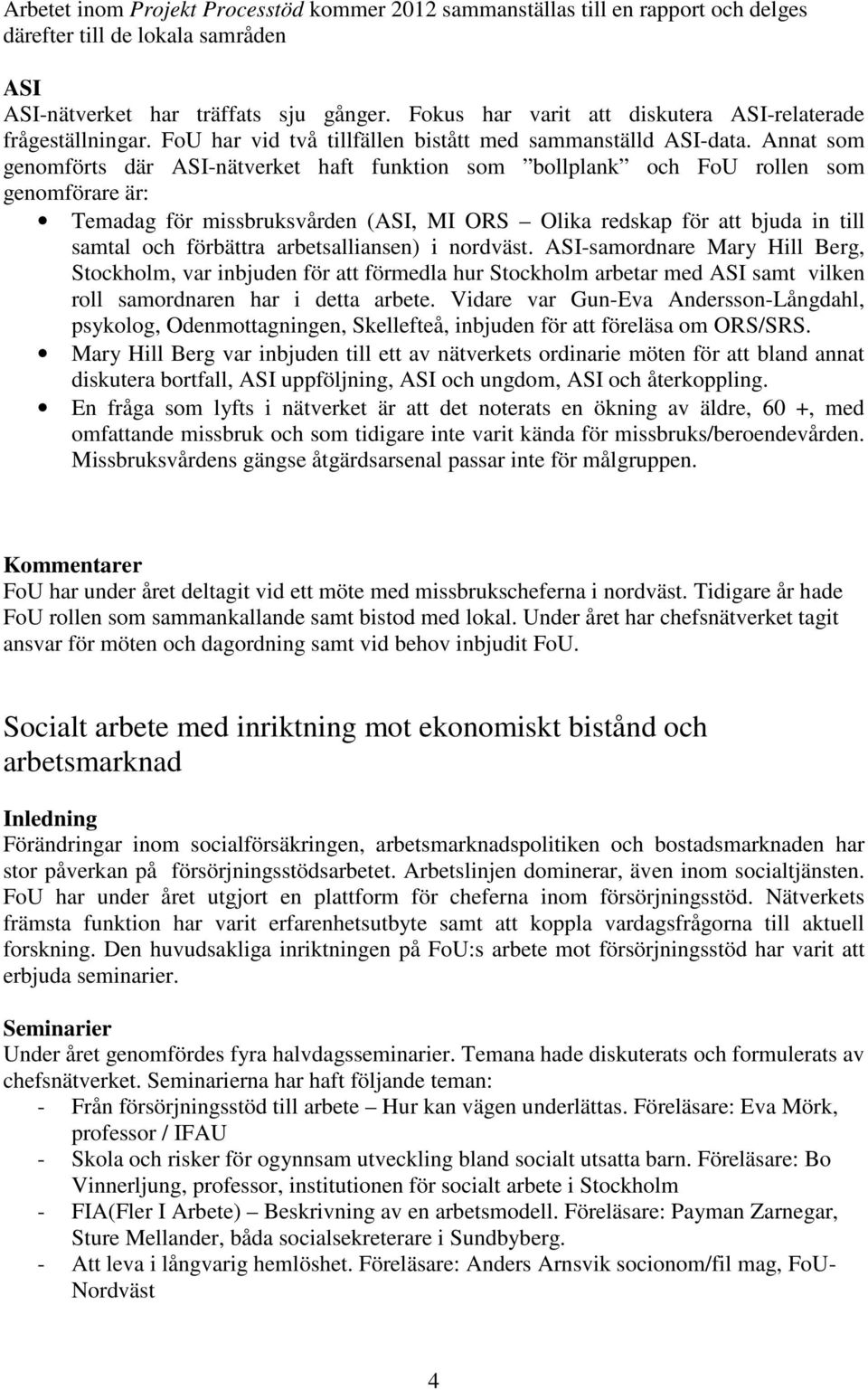 Annat som genomförts där ASI-nätverket haft funktion som bollplank och FoU rollen som genomförare är: Temadag för missbruksvården (ASI, MI ORS Olika redskap för att bjuda in till samtal och förbättra