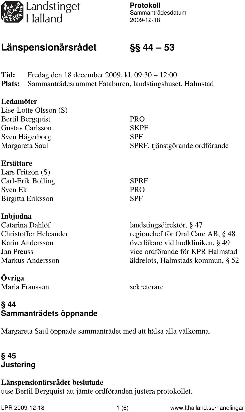 Carl-Erik Bolling Sven Ek Birgitta Eriksson PRO SKPF SPF SPRF, tjänstgörande ordförande SPRF PRO SPF Inbjudna Catarina Dahlöf landstingsdirektör, 47 Christoffer Heleander regionchef för Oral Care AB,