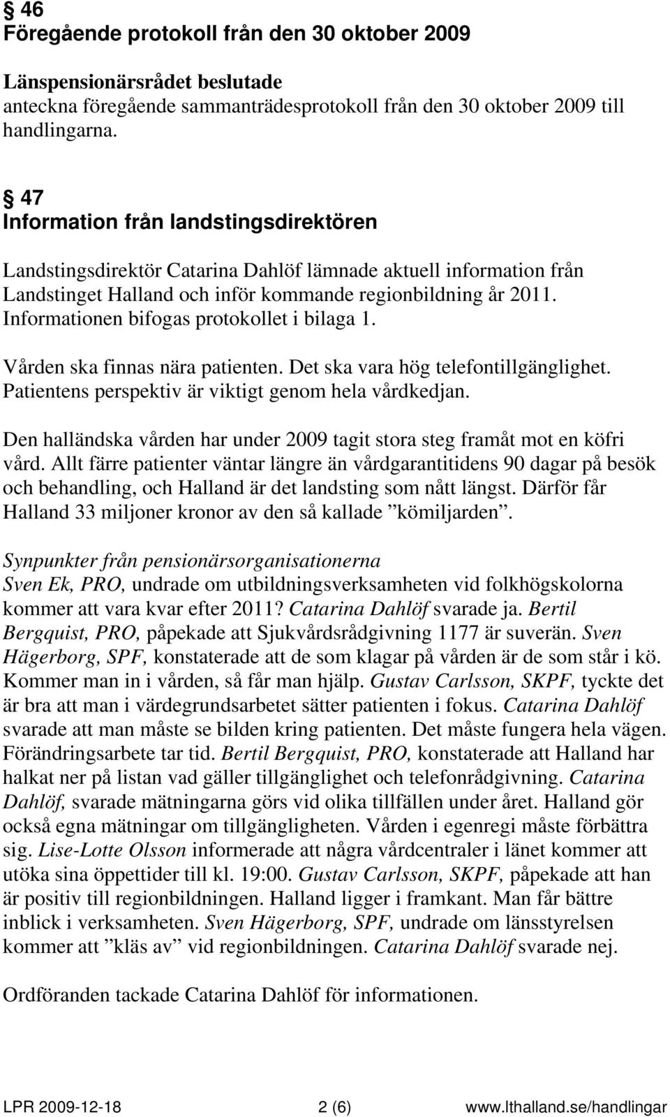 Informationen bifogas protokollet i bilaga 1. Vården ska finnas nära patienten. Det ska vara hög telefontillgänglighet. Patientens perspektiv är viktigt genom hela vårdkedjan.