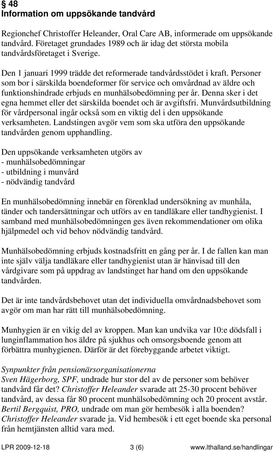 Personer som bor i särskilda boendeformer för service och omvårdnad av äldre och funktionshindrade erbjuds en munhälsobedömning per år.