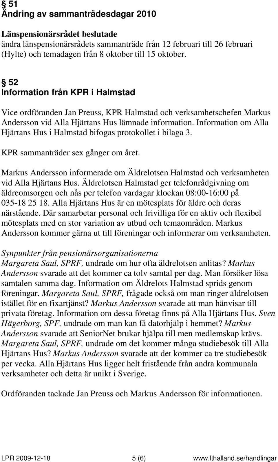 Information om Alla Hjärtans Hus i Halmstad bifogas protokollet i bilaga 3. KPR sammanträder sex gånger om året.