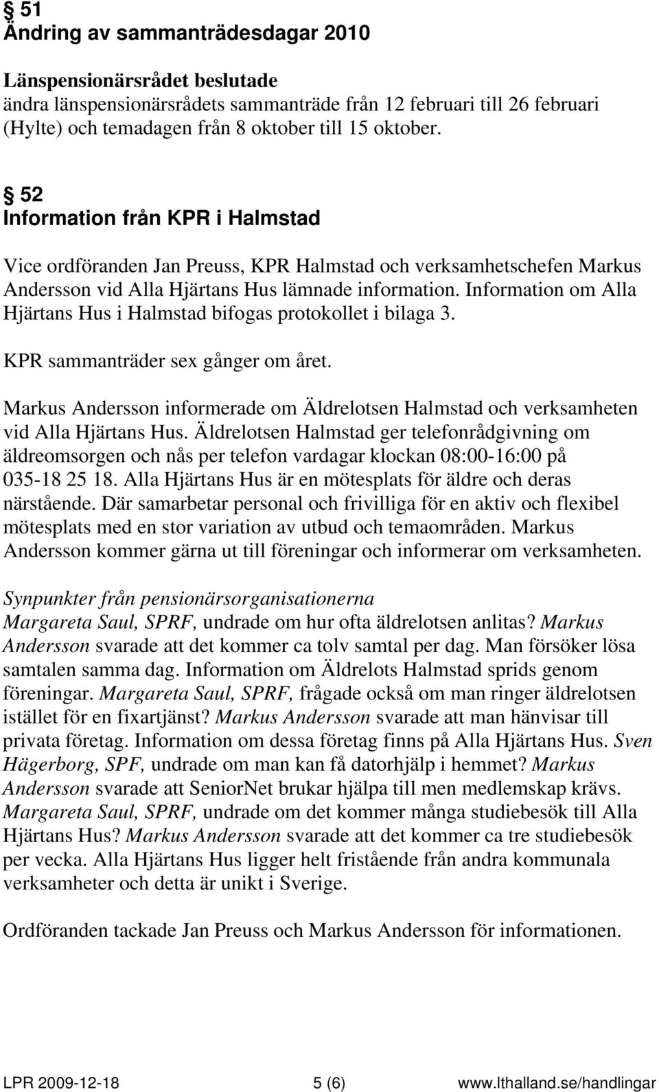 Information om Alla Hjärtans Hus i Halmstad bifogas protokollet i bilaga 3. KPR sammanträder sex gånger om året.
