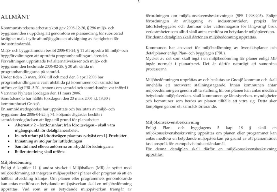 Miljö- och byggnämnden beslöt 2006-01-24, 11 att uppdra till miljö- och byggförvaltningen att upprätta programhandlingar i ärendet.