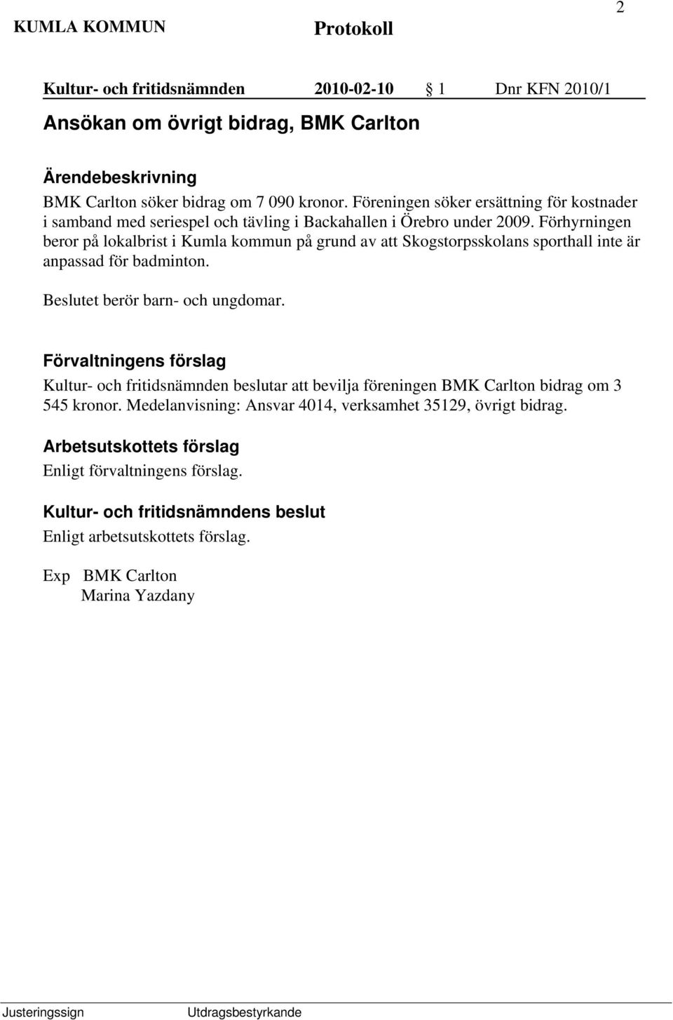 Förhyrningen beror på lokalbrist i Kumla kommun på grund av att Skogstorpsskolans sporthall inte är anpassad för badminton.