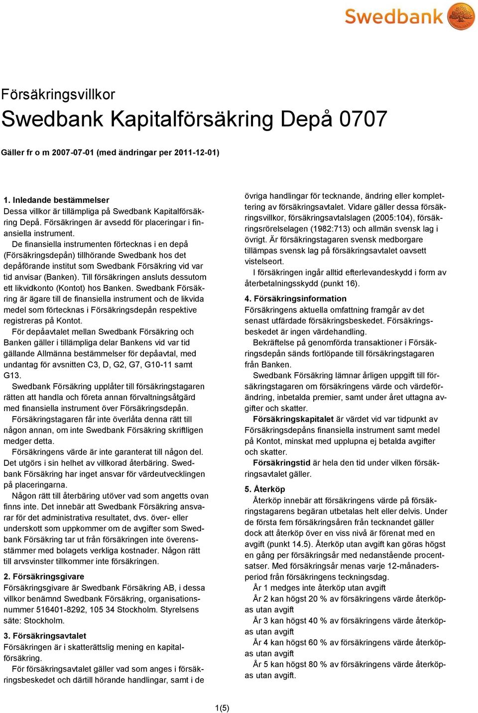 De finansiella instrumenten förtecknas i en depå (Försäkringsdepån) tillhörande Swedbank hos det depåförande institut som Swedbank Försäkring vid var tid anvisar (Banken).