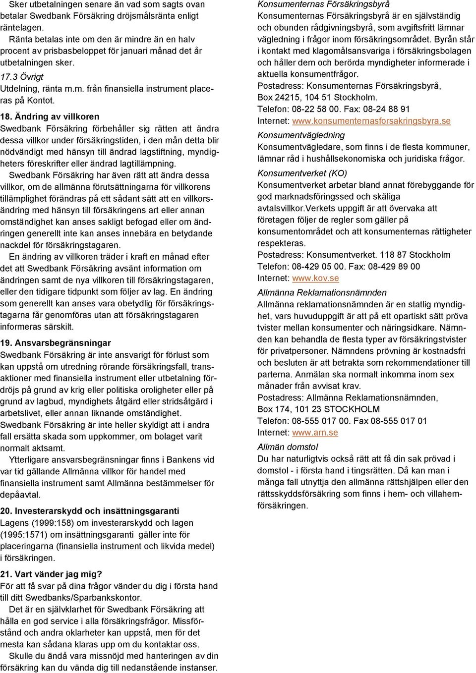 18. Ändring av villkoren Swedbank Försäkring förbehåller sig rätten att ändra dessa villkor under försäkringstiden, i den mån detta blir nödvändigt med hänsyn till ändrad lagstiftning, myndigheters