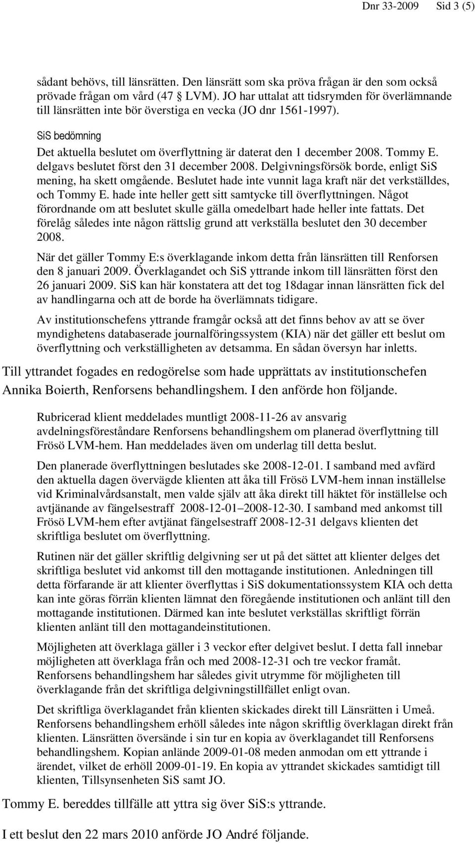 Tommy E. delgavs beslutet först den 31 december 2008. Delgivningsförsök borde, enligt SiS mening, ha skett omgående. Beslutet hade inte vunnit laga kraft när det verkställdes, och Tommy E.