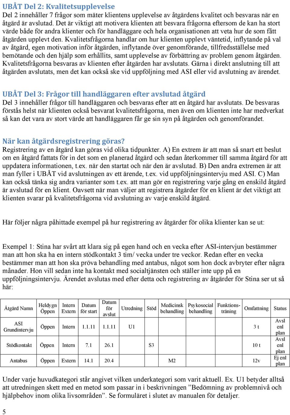 den. Kvalitetsfrågorna handlar om hur klienten upplevt väntetid, inflytande på val av åtgärd, egen motivation inför åtgärden, inflytande över genomförande, tillfredsställelse med bemötande och den