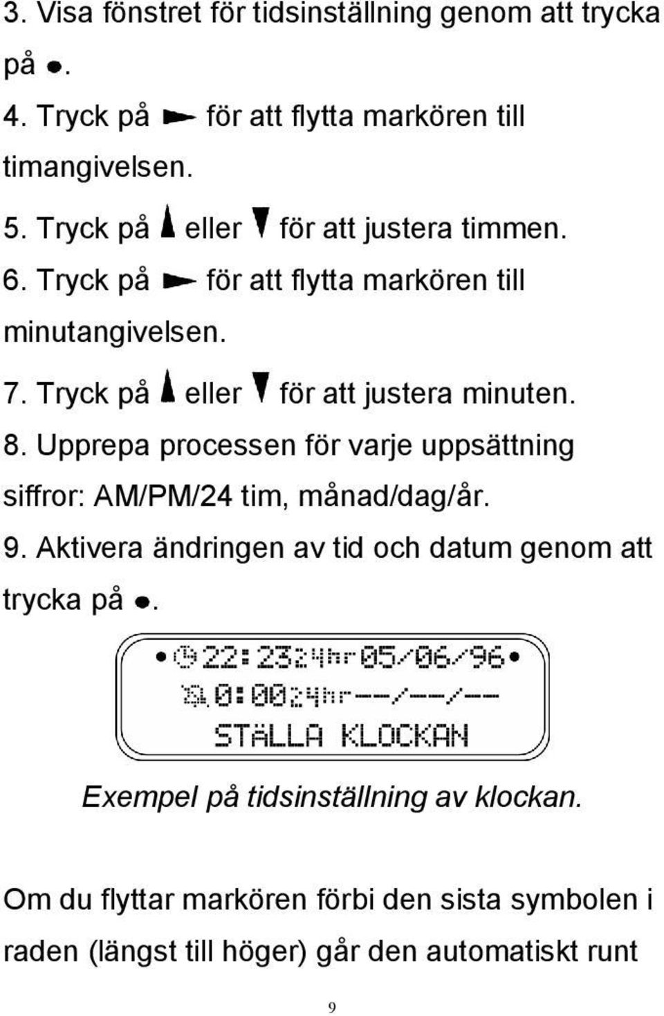 Tryck på eller för att justera minuten. 8. Upprepa processen för varje uppsättning siffror: AM/PM/24 tim, månad/dag/år. 9.