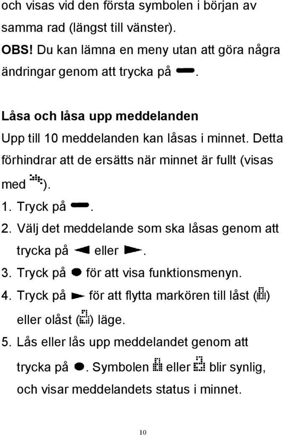 Detta förhindrar att de ersätts när minnet är fullt (visas med ). 1. Tryck på. 2. Välj det meddelande som ska låsas genom att trycka på eller. 3.