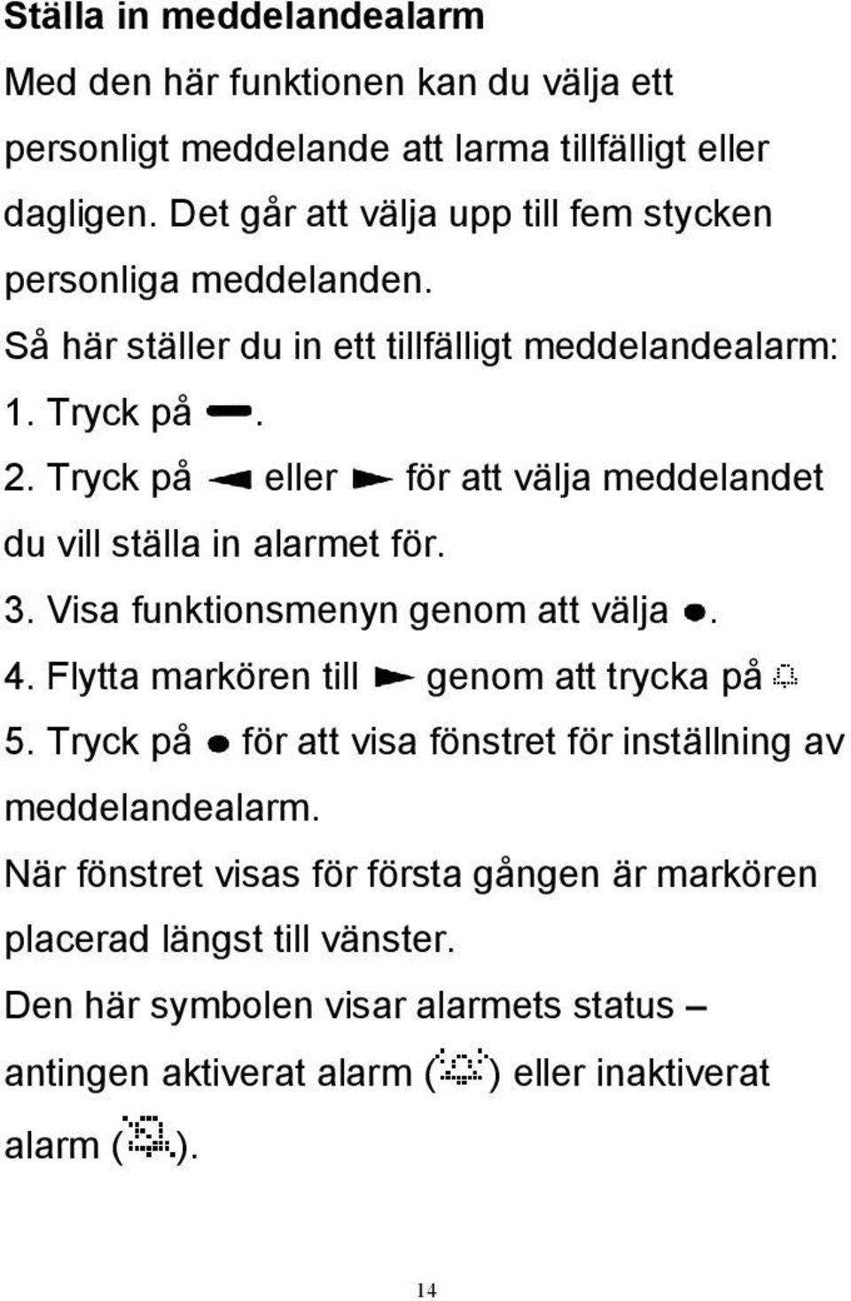 Tryck på eller för att välja meddelandet du vill ställa in alarmet för. 3. Visa funktionsmenyn genom att välja. 4. Flytta markören till genom att trycka på 5.