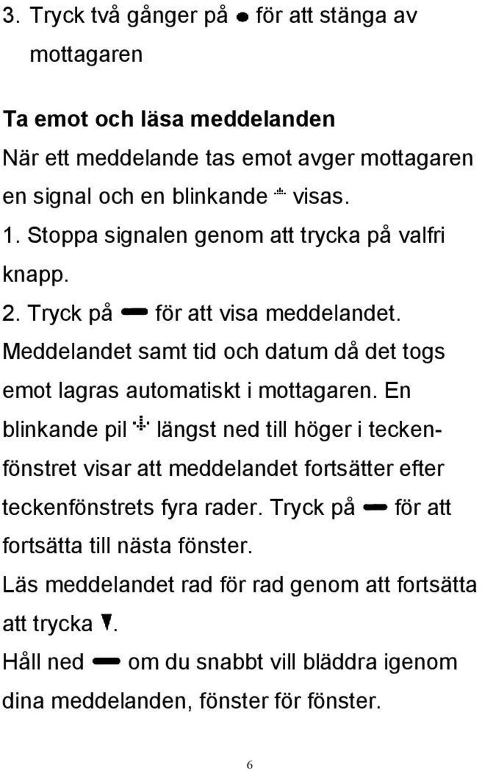 Meddelandet samt tid och datum då det togs emot lagras automatiskt i mottagaren.