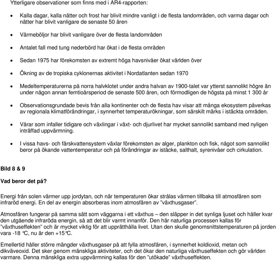 världen över Ökning av de tropiska cyklonernas aktivitet i Nordatlanten sedan 1970 Medeltemperaturerna på norra halvklotet under andra halvan av 1900-talet var ytterst sannolikt högre än under någon