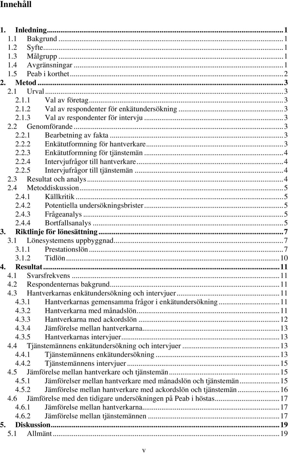 ..4 2.2.5 Intervjufrågor till tjänstemän...4 2.3 Resultat och analys...4 2.4 Metoddiskussion...5 2.4.1 Källkritik...5 2.4.2 Potentiella undersökningsbrister...5 2.4.3 Frågeanalys...5 2.4.4 Bortfallsanalys.