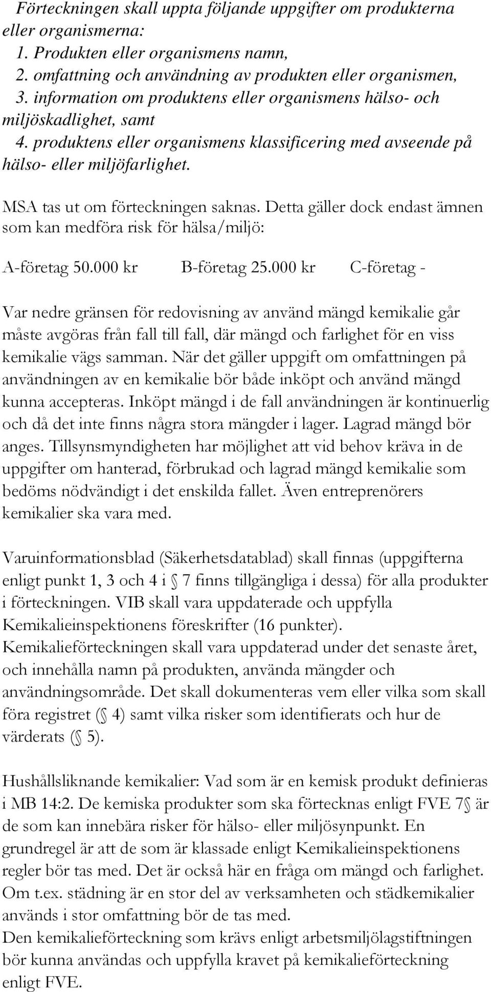 MSA tas ut om förteckningen saknas. Detta gäller dock endast ämnen som kan medföra risk för hälsa/miljö: A-företag 50.000 kr B-företag 25.