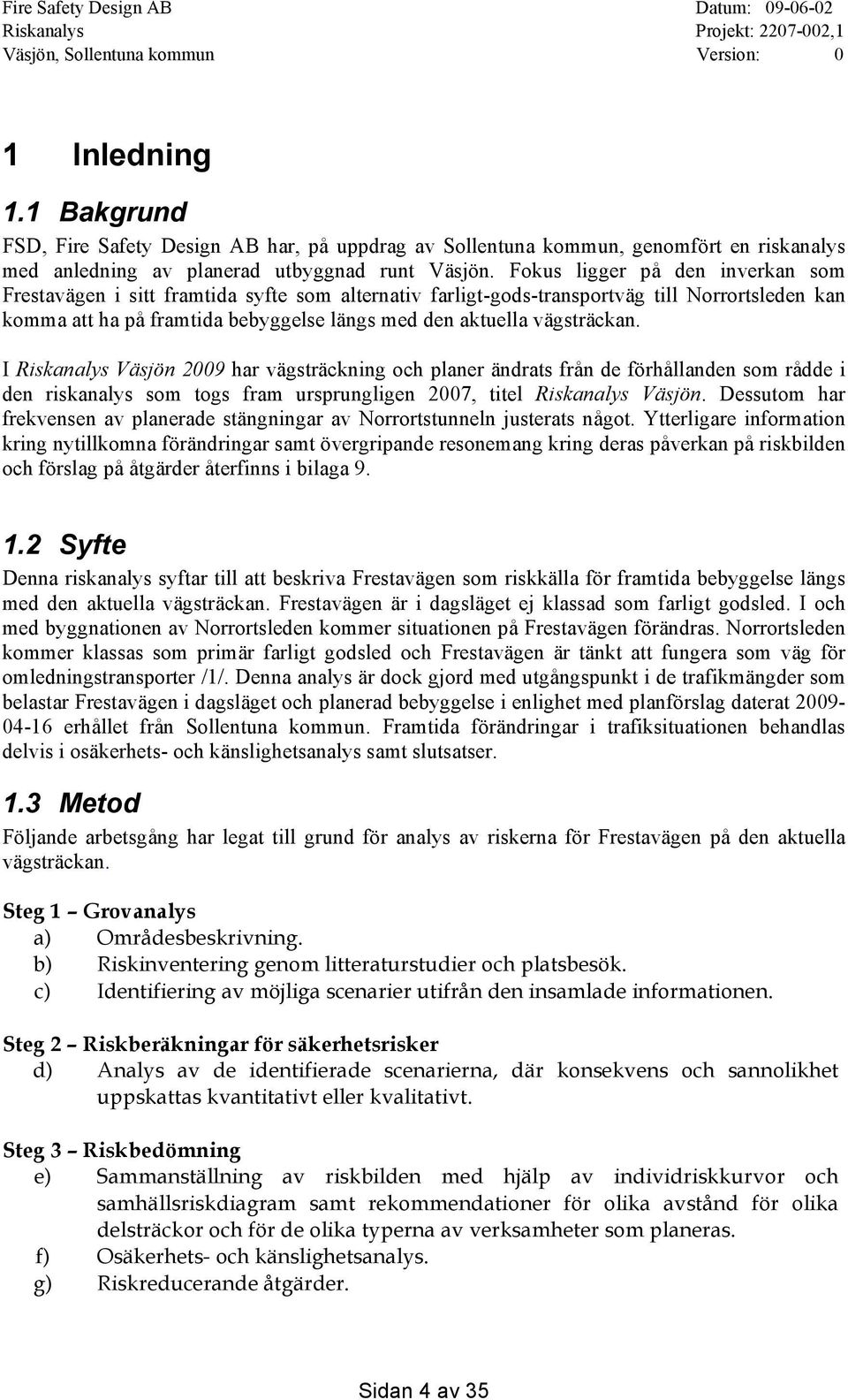 vägsträckan. I Riskanalys Väsjön 2009 har vägsträckning och planer ändrats från de förhållanden som rådde i den riskanalys som togs fram ursprungligen 2007, titel Riskanalys Väsjön.