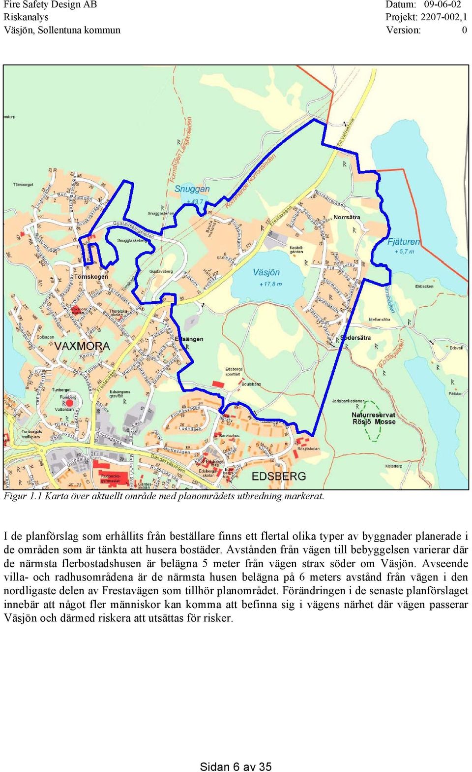 Avstånden från vägen till bebyggelsen varierar där de närmsta flerbostadshusen är belägna 5 meter från vägen strax söder om Väsjön.