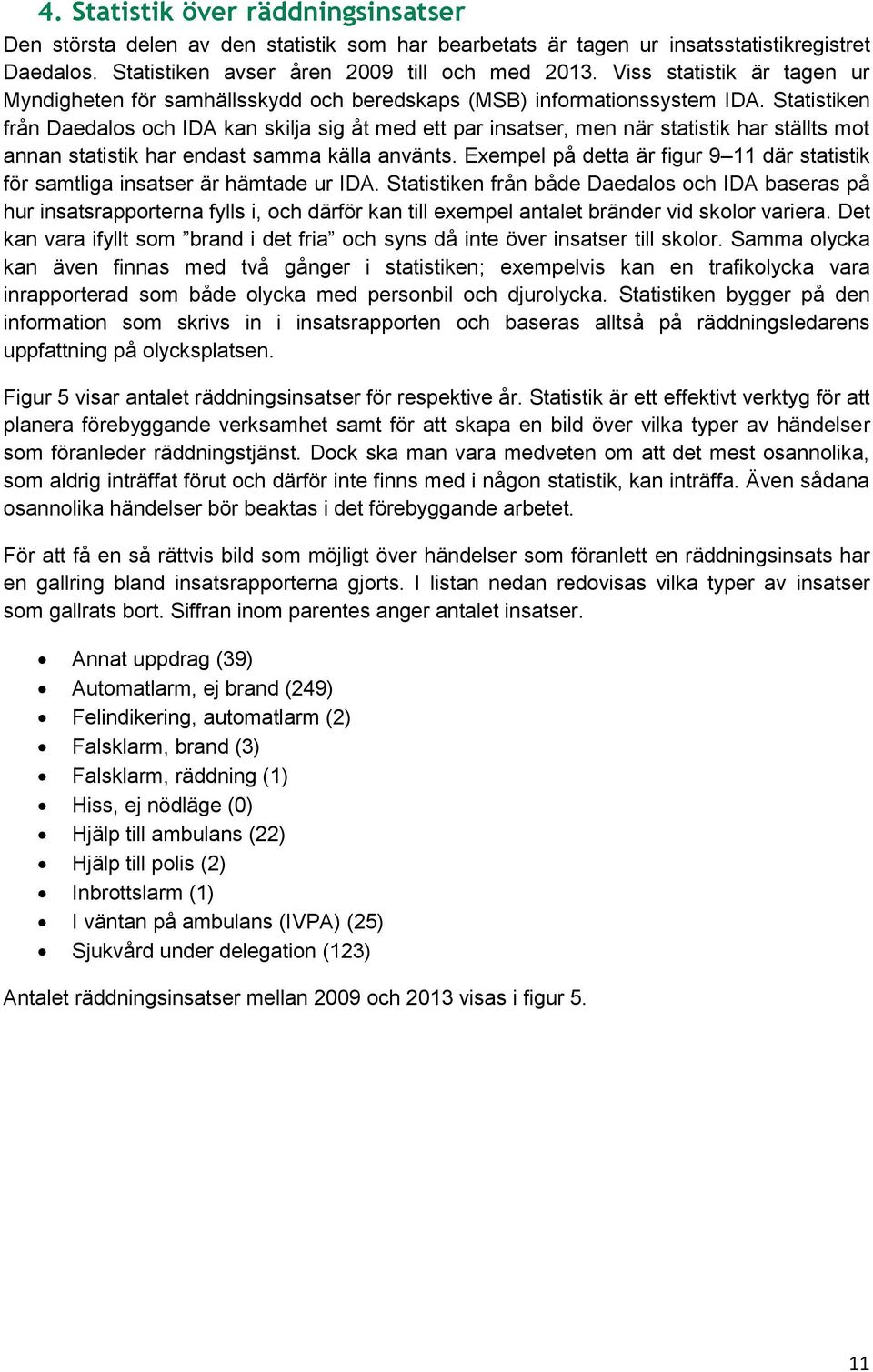 Statistiken från Daedalos och IDA kan skilja sig åt med ett par insatser, men när statistik har ställts mot annan statistik har endast samma källa använts.