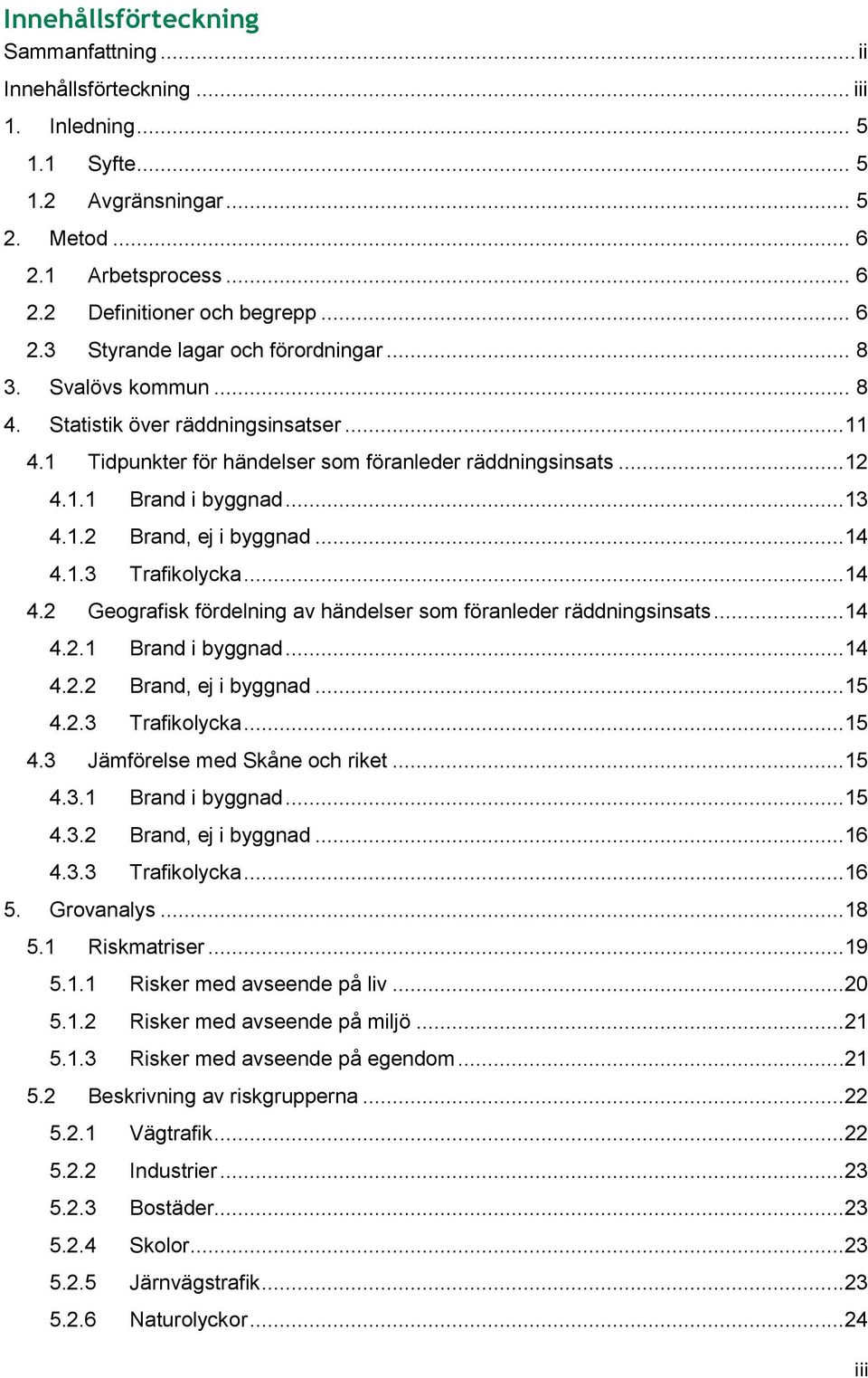 ..14 4.2 Geografisk fördelning av händelser som föranleder räddningsinsats...14 4.2.1 Brand i byggnad...14 4.2.2 Brand, ej i byggnad...15 4.2.3 Trafikolycka...15 4.3 Jämförelse med Skåne och riket.