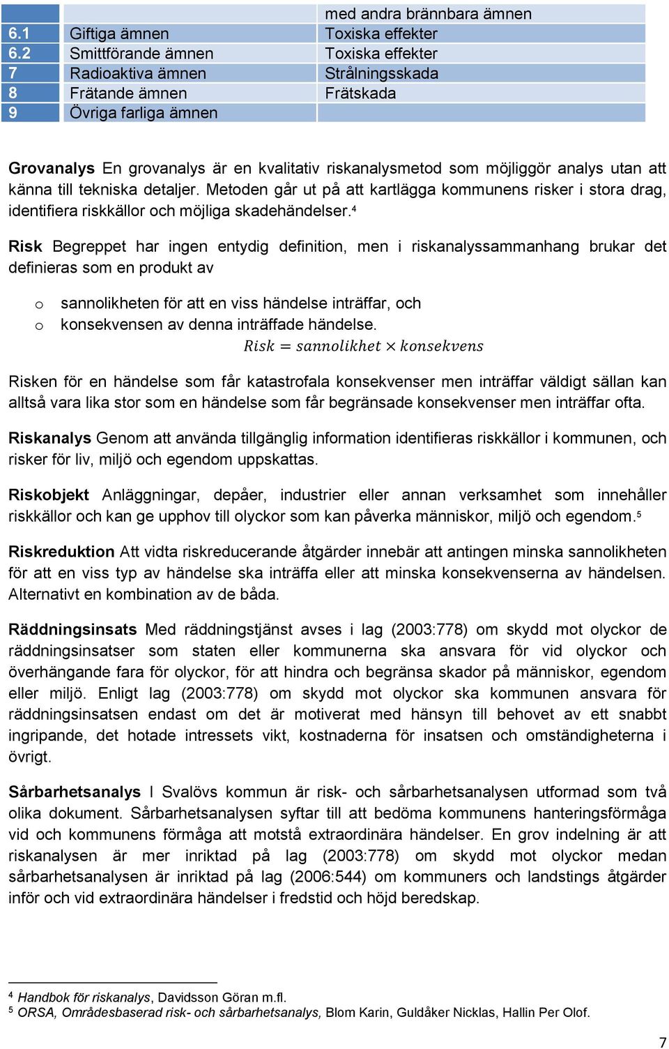 analys utan att känna till tekniska detaljer. Metoden går ut på att kartlägga kommunens risker i stora drag, identifiera riskkällor och möjliga skadehändelser.